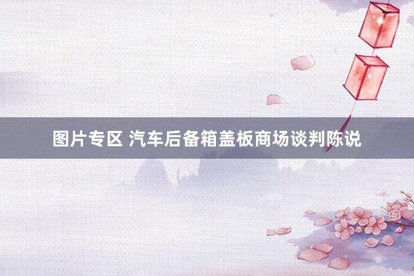 图片专区 汽车后备箱盖板商场谈判陈说